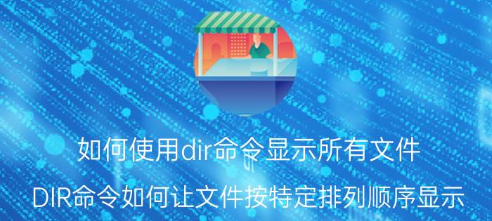 如何使用dir命令显示所有文件 DIR命令如何让文件按特定排列顺序显示？